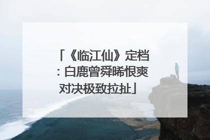 《临江仙》定档：白鹿曾舜晞恨爽对决极致拉扯