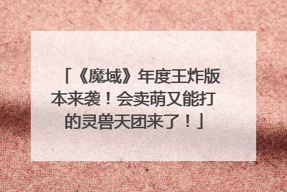 《魔域》年度王炸版本来袭！会卖萌又能打的灵兽天团来了！