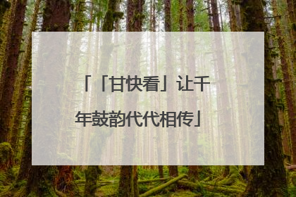 「甘快看」让千年鼓韵代代相传