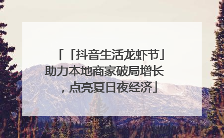 「抖音生活龙虾节」助力本地商家破局增长，点亮夏日夜经济