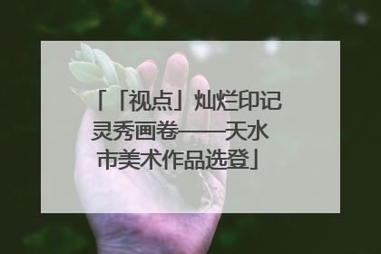 「视点」灿烂印记 灵秀画卷——天水市美术作品选登