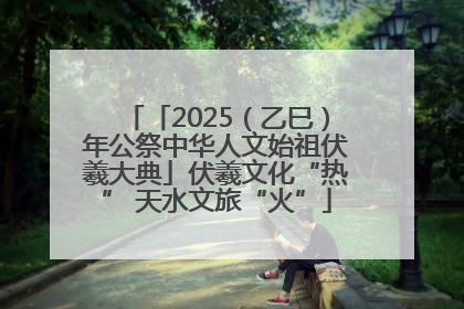 「2025（乙巳）年公祭中华人文始祖伏羲大典」伏羲文化“热” 天水文旅“火”