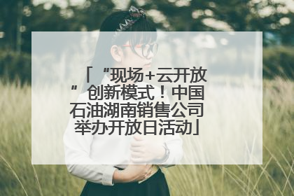 “现场+云开放”创新模式！中国石油湖南销售公司举办开放日活动