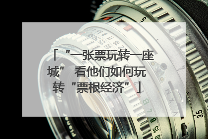 “一张票玩转一座城” 看他们如何玩转“票根经济”