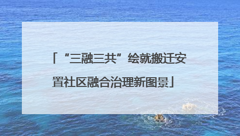 “三融三共”绘就搬迁安置社区融合治理新图景