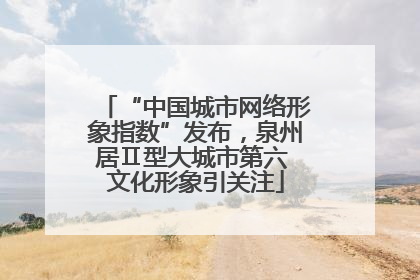 “中国城市网络形象指数”发布，泉州居Ⅱ型大城市第六 文化形象引关注