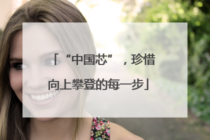 “中国芯”，珍惜向上攀登的每一步