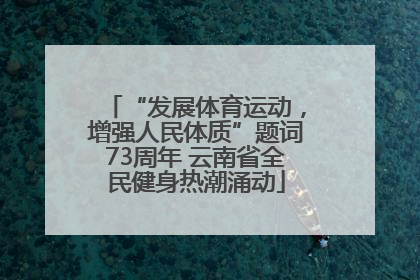 “发展体育运动，增强人民体质”题词73周年 云南省全民健身热潮涌动