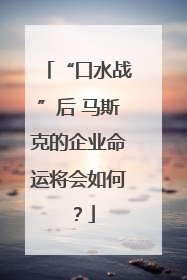 “口水战”后 马斯克的企业命运将会如何？