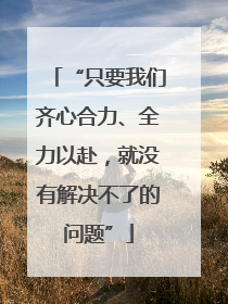 “只要我们齐心合力、全力以赴，就没有解决不了的问题”