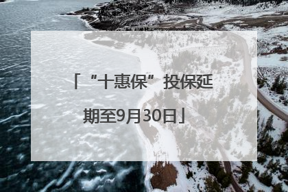 “十惠保”投保延期至9月30日