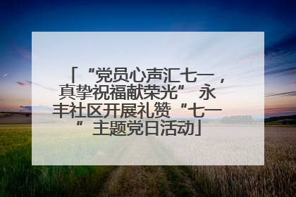 “党员心声汇七一，真挚祝福献荣光” 永丰社区开展礼赞“七一”主题党日活动