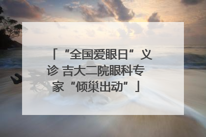 “全国爱眼日”义诊 吉大二院眼科专家“倾巢出动”