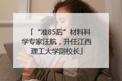 “准85后”材料科学专家汪航，升任江西理工大学副校长