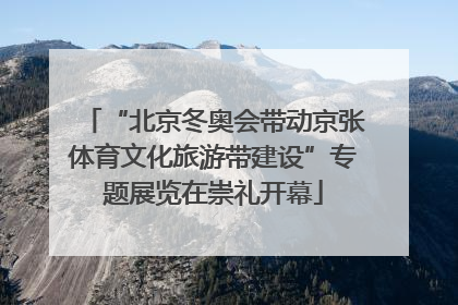 “北京冬奥会带动京张体育文化旅游带建设”专题展览在崇礼开幕