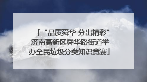 “品质舜华 分出精彩” 济南高新区舜华路街道举办全民垃圾分类知识竞赛