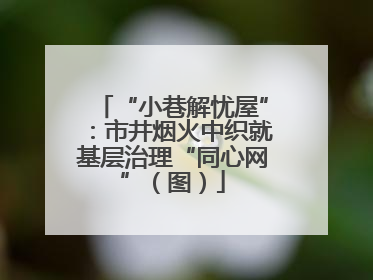 “小巷解忧屋”：市井烟火中织就基层治理“同心网”（图）