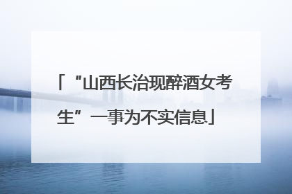 “山西长治现醉酒女考生”一事为不实信息