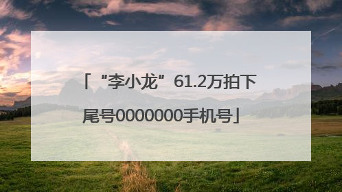 “李小龙”61.2万拍下尾号0000000手机号