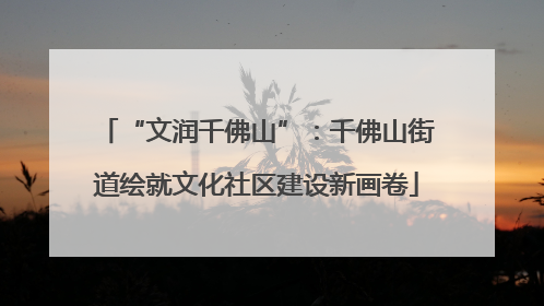 “文润千佛山”：千佛山街道绘就文化社区建设新画卷