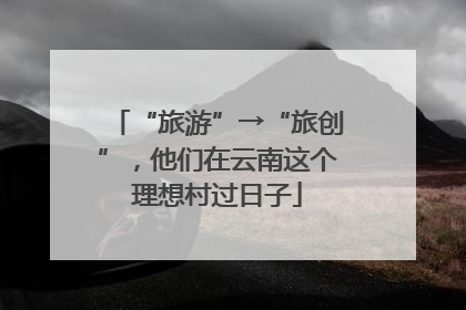 “旅游”→“旅创”，他们在云南这个理想村过日子
