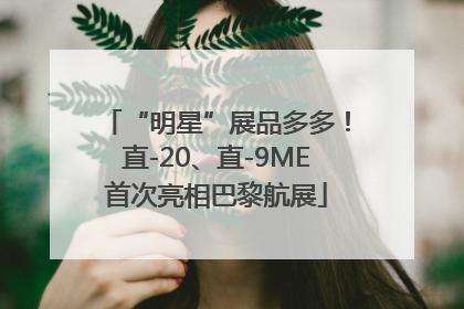 “明星”展品多多！直-20、直-9ME首次亮相巴黎航展