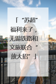 “苏超”福利来了，无锡铁路和文旅联合“放大招”