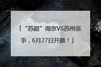 “苏超”南京VS苏州赛事，6月27日开票！