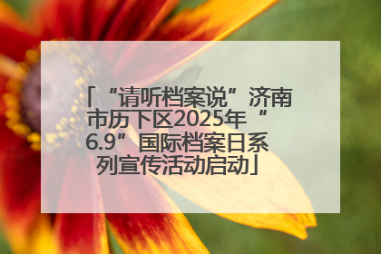 “请听档案说”济南市历下区2025年“6.9”国际档案日系列宣传活动启动