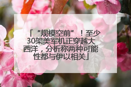 “规模空前”！至少30架美军机正穿越大西洋，分析称两种可能性都与伊以相关