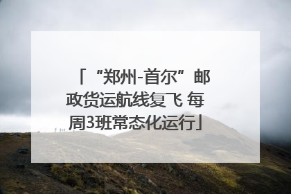 “郑州-首尔”邮政货运航线复飞 每周3班常态化运行