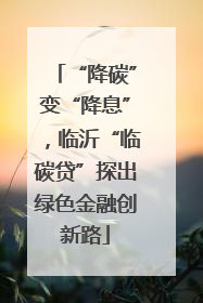 “降碳”变“降息”，临沂“临碳贷”探出绿色金融创新路
