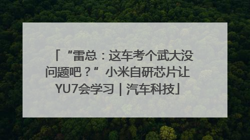 “雷总：这车考个武大没问题吧？”小米自研芯片让YU7会学习｜汽车科技