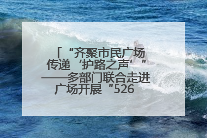 “齐聚市民广场 传递‘护路之声’”——多部门联合走进广场开展“526 我爱路”宣传活动