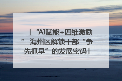 “AI赋能+四维激励” 海州区解锁干部“争先抓早”的发展密码