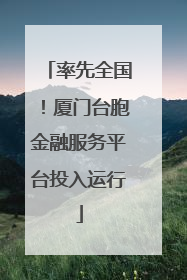率先全国！厦门台胞金融服务平台投入运行