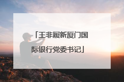 王非履新厦门国际银行党委书记