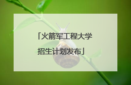 火箭军工程大学招生计划发布