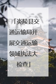 炎陵县交通运输局开展交通运输领域执法大检查