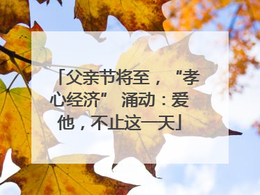 父亲节将至，“孝心经济” 涌动：爱他，不止这一天