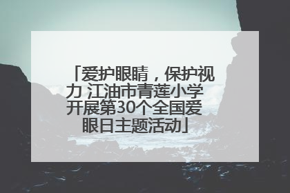 爱护眼睛，保护视力 江油市青莲小学开展第30个全国爱眼日主题活动