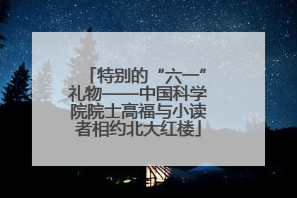 特别的“六一”礼物——中国科学院院士高福与小读者相约北大红楼