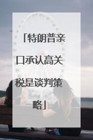 特朗普亲口承认高关税是谈判策略