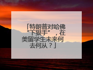 特朗普对哈佛“下狠手”，在美留学生未来何去何从？
