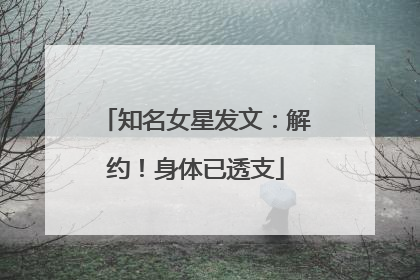 知名女星发文：解约！身体已透支