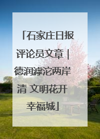 石家庄日报评论员文章｜德润滹沱两岸清 文明花开幸福城