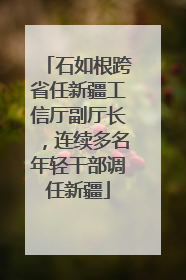 石如根跨省任新疆工信厅副厅长，连续多名年轻干部调任新疆