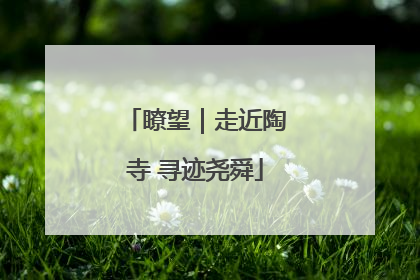 瞭望｜走近陶寺 寻迹尧舜