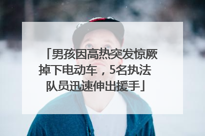 男孩因高热突发惊厥掉下电动车，5名执法队员迅速伸出援手