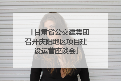 甘肃省公交建集团召开庆阳地区项目建设运营座谈会